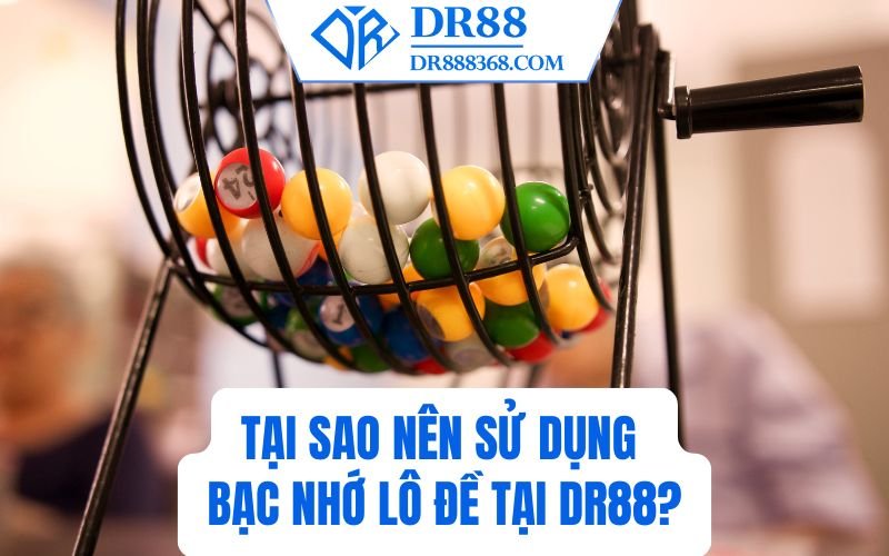 Tại sao nên sử dụng Bạc nhớ lô đề tại DR88?